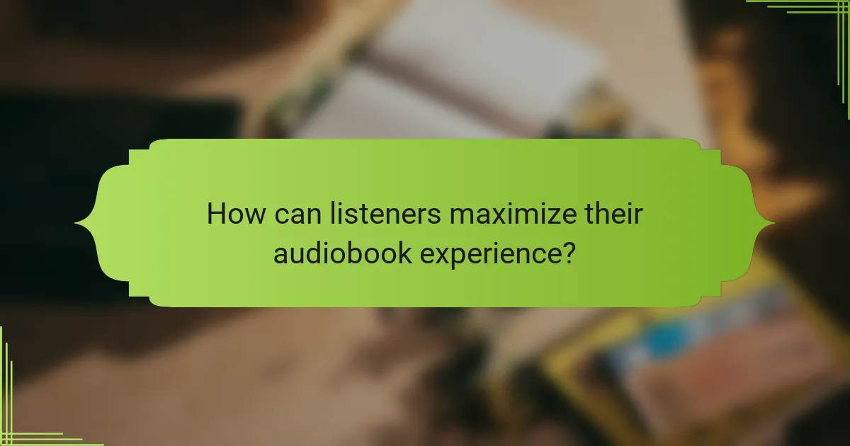 How can listeners maximize their audiobook experience?
