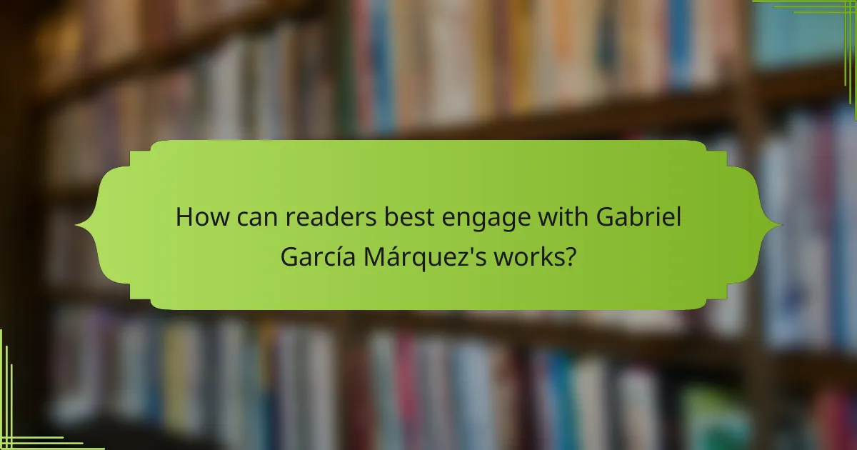 How can readers best engage with Gabriel García Márquez's works?
