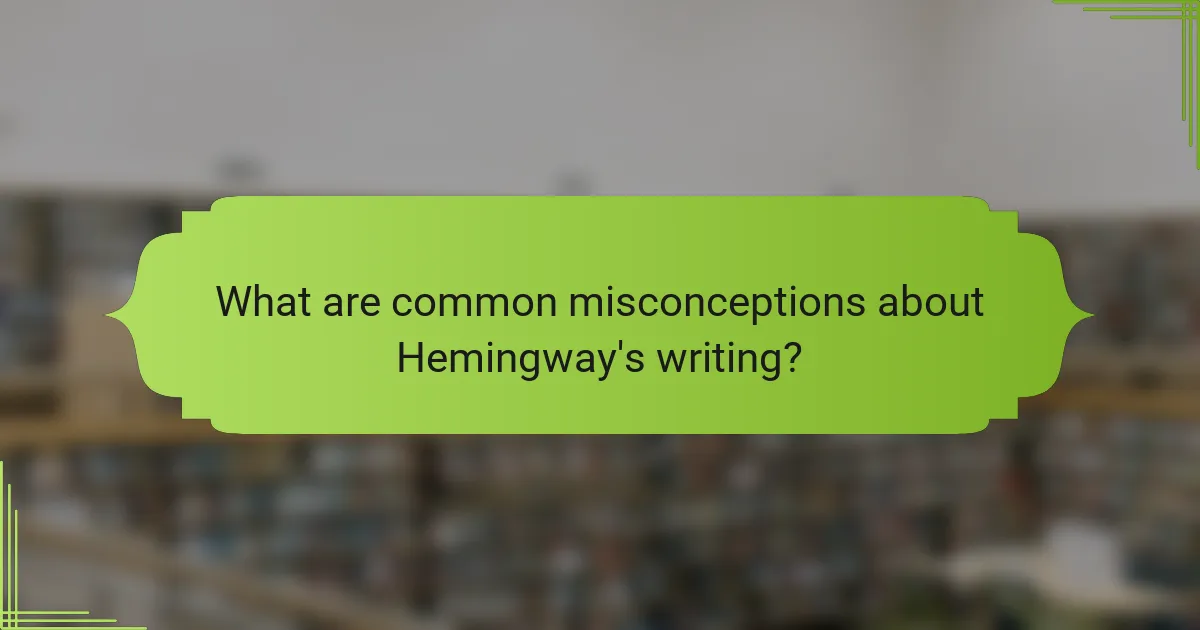 What are common misconceptions about Hemingway's writing?