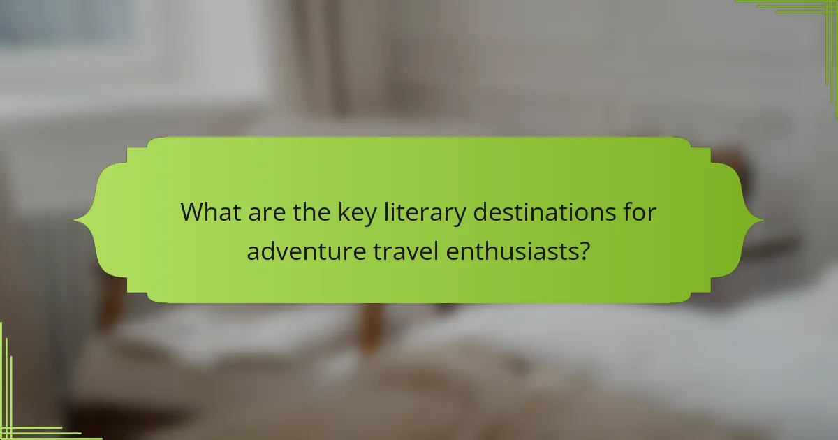 What are the key literary destinations for adventure travel enthusiasts?