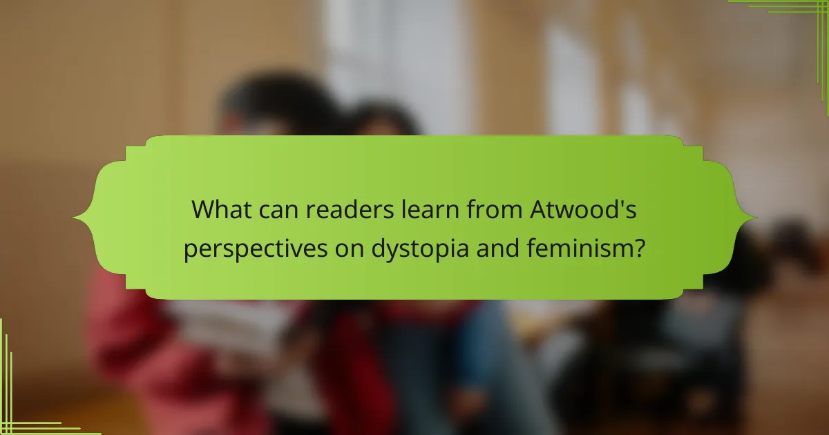What can readers learn from Atwood's perspectives on dystopia and feminism?